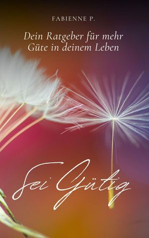 Sei g?tig Dein Ratgeber f?r mehr G?te in deinem Leben【電子書籍】[ Fabienne P. ]