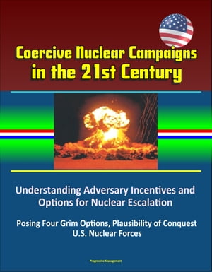 Coercive Nuclear Campaigns in the 21st Century: Understanding Adversary Incentives and Options for Nuclear Escalation - Posing Four Grim Options, Plausibility of Conquest, U.S. Nuclear Forces