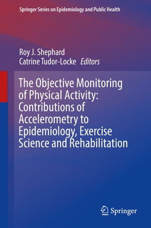 The Objective Monitoring of Physical Activity: Contributions of Accelerometry to Epidemiology, Exercise Science and Rehabilitation【電子書籍】
