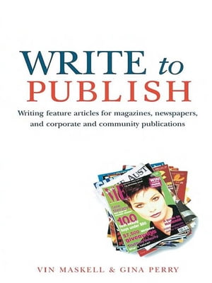 Write to Publish Writing feature articles for magazines, newspapers, and corporate and community publications【電子書籍】 Vin Maskell
