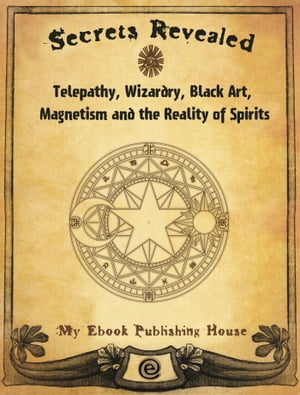 Secrets Revealed: Telepathy, Wizardry, Black Art, Magnetism and the Reality of Spirits