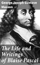 The Life and Writings of Blaise Pascal【電子書籍】 George Joseph Gustave Masson