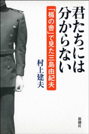 君たちには分からないー「楯の會」で見た三島由紀夫ー