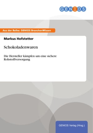Schokoladenwaren Die Hersteller k?mpfen um eine sichere Rohstoffversorgung【電子書籍】[ Markus Hofstetter ]