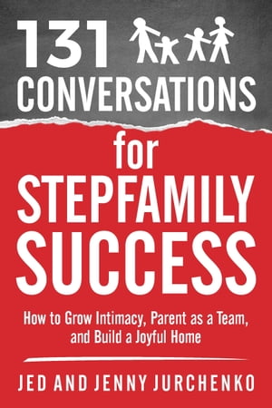 131 Conversations For Stepfamily Success: How to Grow Intimacy, Parent as a Team, and Build a Joyful Home