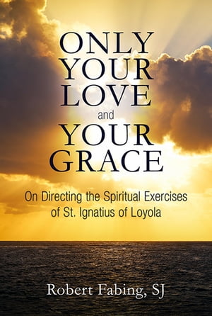 Only Your Love and Your Grace On Directing the Spiritual Exercises of St. Ignatius of LoyolaŻҽҡ[ Fabing ]