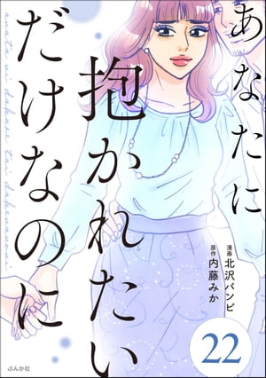 あなたに抱かれたいだけなのに（分冊版） 【第22話】