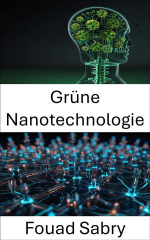 Gr?ne Nanotechnologie Innovative L?sungen f?r nachhaltige Entwicklung【電子書籍】[ Fouad Sabry ]