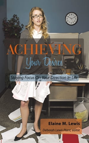 Achieving Your Desires Staying Focus on Your Direction in Life【電子書籍】[ Elaine M. Lewis ]