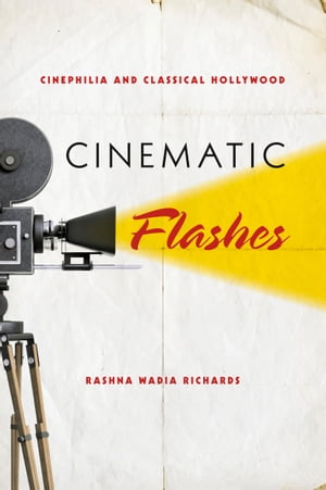 Cinematic Flashes Cinephilia and Classical Hollywood【電子書籍】 Rashna Wadia Richards