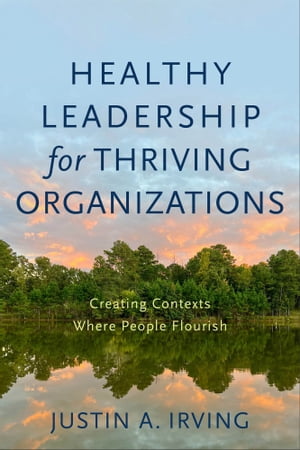 Healthy Leadership for Thriving Organizations Creating Contexts Where People Flourish