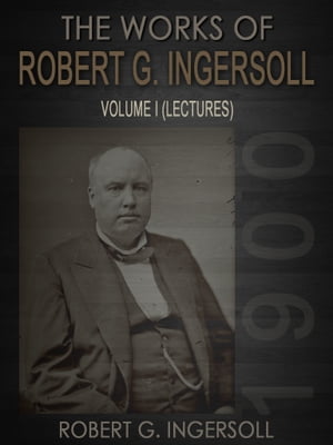 The Works of Robert G. Ingersoll Volume I