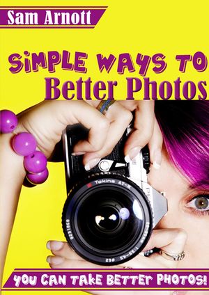 Simple Ways to Better Photos - You Can Take Better Pictures!【電子書籍】[ Sam Arnott ]