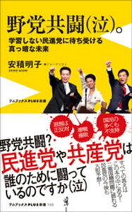 野党共闘（泣）。 - 学習しない民進党に待ち受ける真っ暗な未来 -【電子書籍】[ 安積明子 ]