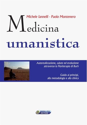 Medicina umanistica Autorealizzazione, salute ed evoluzione attraverso la floriterapia di Bach. Guida ai principi, alla metodologia e alla clinica【電子書籍】[ Paolo Montenero ]