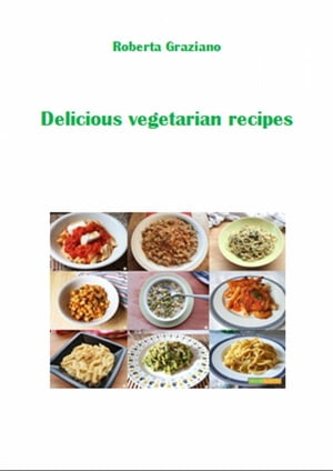 Delicious Vegetarian Recipes A Taste Of Italian And Southern Europe Recipes【電子書籍】[ Roberta Graziano ]