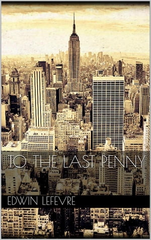 To the Last Penny【電子書籍】[ Edwin Lefevre ]