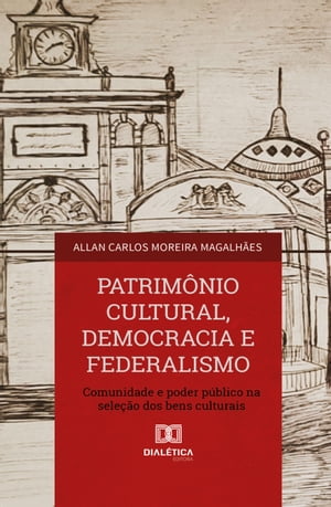 Patrim?nio Cultural, Democracia e Federalismo comunidade e poder p?blico na sele??o dos bens culturais【電子書籍】[ Allan Carlos Moreira Magalh?es ]