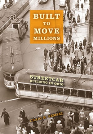 Built to Move Millions Streetcar Building in Ohio【電子書籍】 Craig R. Semsel