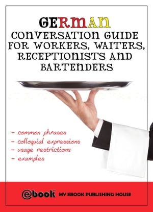 German Conversation Guide for Workers, Waiters, Receptionists and BartendersŻҽҡ[ My Ebook Publishing House ]