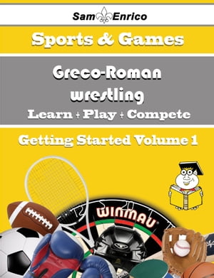 A Beginners Guide to Greco-Roman wrestling (Volume 1)