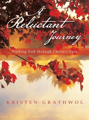 A Reluctant Journey Finding God Through Chronic Pain【電子書籍】[ Kristen Grathwol ]