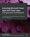 Extending Microsoft Power Apps with Power Apps Component Framework A complete guide to creating, deploying, and improving your code components【電子書籍】 Danish Naglekar