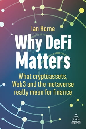 Why DeFi Matters What Cryptoassets, Web3 and the Metaverse Really Mean for Finance【電子書籍】[ Ian Horne ] 1