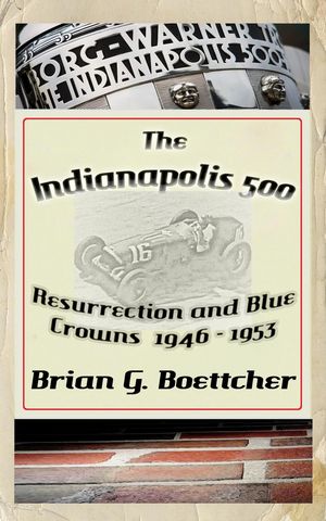 The Indianapolis 500, a History: Volume One: Resurrection and Blue Crowns