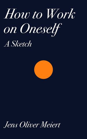 How to Work on Oneself A Sketch【電子書籍】[ Jens Oliver Meiert ]
