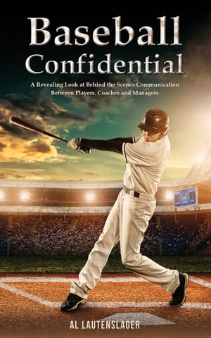Baseball Confidential A Revealing Look at Behind the Scenes Communication Between Players, Coaches and Managers【電子書籍】 Al Lautenslager