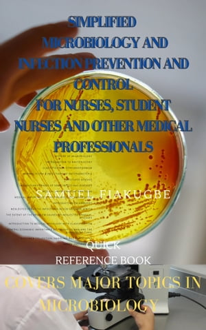 SIMPLIFIED MICROBIOLOGY AND INFECTION PREVENTION AND CONTROL FOR NURSES, STUDENT NURSES AND OTHER MEDICAL PROFESSIONALS