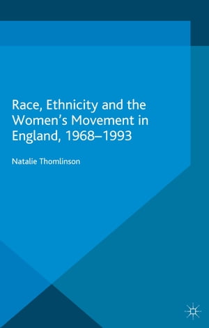 Race, Ethnicity and the Women 039 s Movement in England, 1968-1993【電子書籍】 Natalie Thomlinson