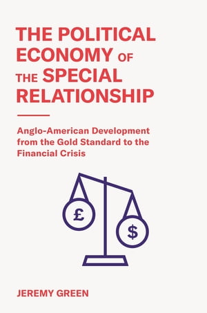 The Political Economy of the Special Relationship Anglo-American Development from the Gold Standard to the Financial Crisis【電子書籍】 Jeremy Green