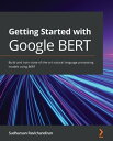 Getting Started with Google BERT Build and train state-of-the-art natural language processing models using BERT【電子書籍】 Sudharsan Ravichandiran