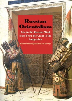 Russian Orientalism: Asia in the Russian Mind from Peter the Great to the Emigration