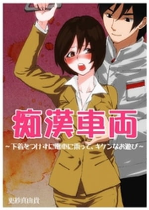 痴漢車両～下着をつけずに電車に乗って、キケンなお遊び～【電子書籍】[ 更紗真由貴 ]