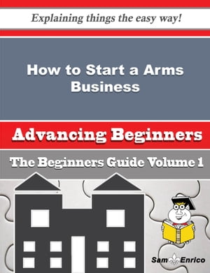 How to Start a Arms Business (Beginners Guide) How to Start a Arms Business (Beginners Guide)【電子書籍】[ Lilla Wilcox ]