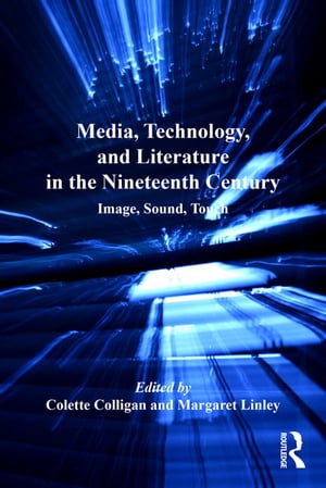 Media, Technology, and Literature in the Nineteenth Century Image, Sound, Touch【電子書籍】 Margaret Linley