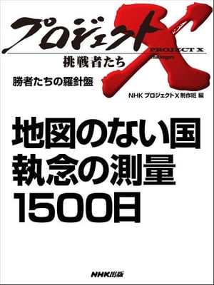 「地図のない国　執念の測量1500日」　勝者たちの羅針盤【電子書籍】[ NHK「プロジェクトX」制作班 ]