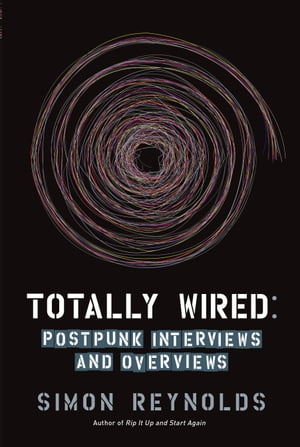 Totally Wired Postpunk Interviews and Overviews【電子書籍】[ Simon Reynolds ]