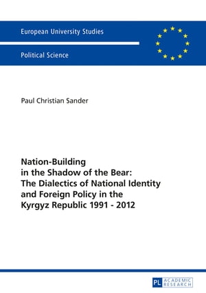 Nation-Building in the Shadow of the Bear: The Dialectics of National Identity and Foreign Policy in the Kyrgyz Republic 1991–2012