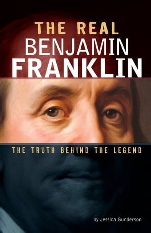 The Real Benjamin Franklin The Truth Behind the Legend【電子書籍】[ Jessica Gunderson ]