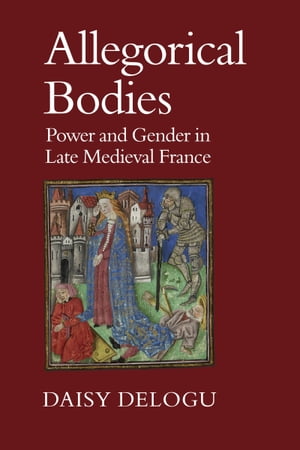 Allegorical Bodies Power and Gender in Late Medieval France