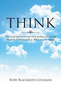 Think Our Lord And Savior Says To Be Perfect, Even As Our Heavenly Father Is Perfect. What Are You Saying?【電子書籍】[ Ruby Blackmon-Coleman ]