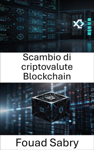 Scambio di criptovalute Blockchain Trading di asset digitali e innovazione del mercato decentralizzato【電子書籍】[ Fouad Sabry ]