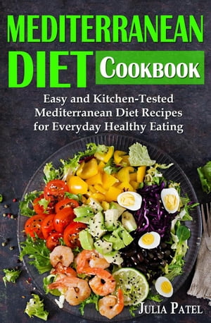 Mediterranean Diet Cookbook: Easy and Kitchen-Tested Mediterranean Diet Recipes for Everyday Healthy Eating【電子書籍】 Julia Patel