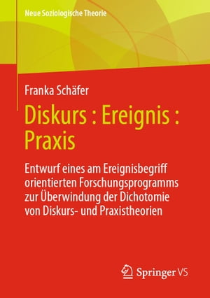 Diskurs : Ereignis : Praxis Entwurf eines am Ereignisbegriff orientierten Forschungsprogramms zur ?berwindung der Dichotomie von Diskurs- und Praxistheorien