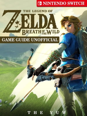 The Legend of Zelda Breath of The Wild Nintendo Switch Game Guide Unofficial【電子書籍】[ The Yuw ]