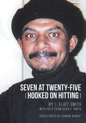 Seven at Twenty-Five (Hooked on Hitting) The Autobiography of J. Eliot Smith【電子書籍】 J. Eliot Smith